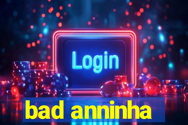 bad anninha